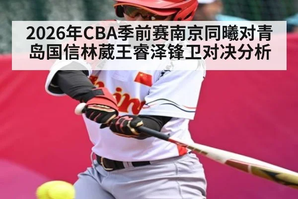 2026年CBA季前赛南京同曦对青岛国信林葳王睿泽锋卫对决分析 | kaiyun