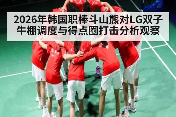 2026年韩国职棒斗山熊对LG双子牛棚调度与得点圈打击分析观察 - kaiyun